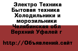 Электро-Техника Бытовая техника - Холодильники и морозильники. Челябинская обл.,Верхний Уфалей г.